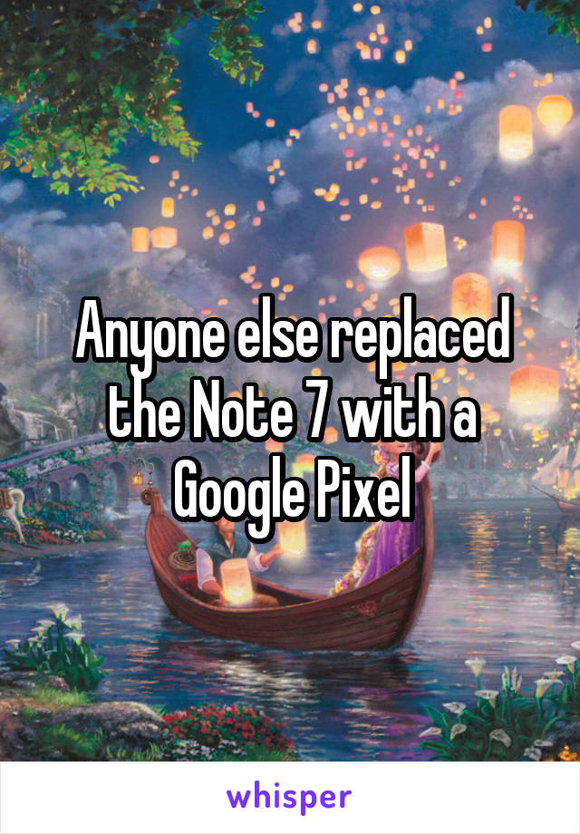 Anyone else replaced the Note 7 with a Google Pixel