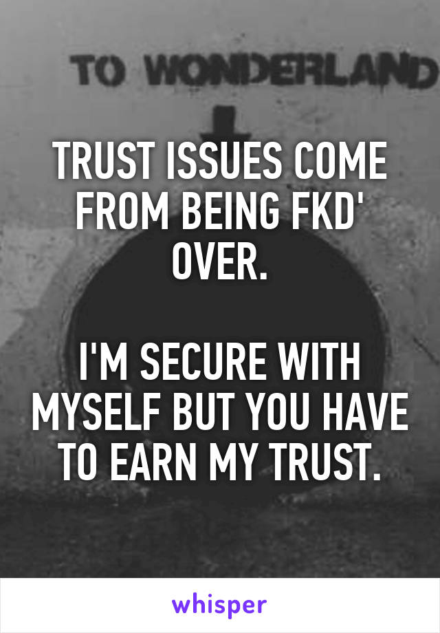 TRUST ISSUES COME FROM BEING FKD' OVER.

I'M SECURE WITH MYSELF BUT YOU HAVE TO EARN MY TRUST.