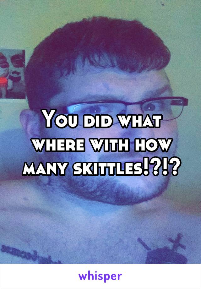 You did what where with how many skittles!?!?