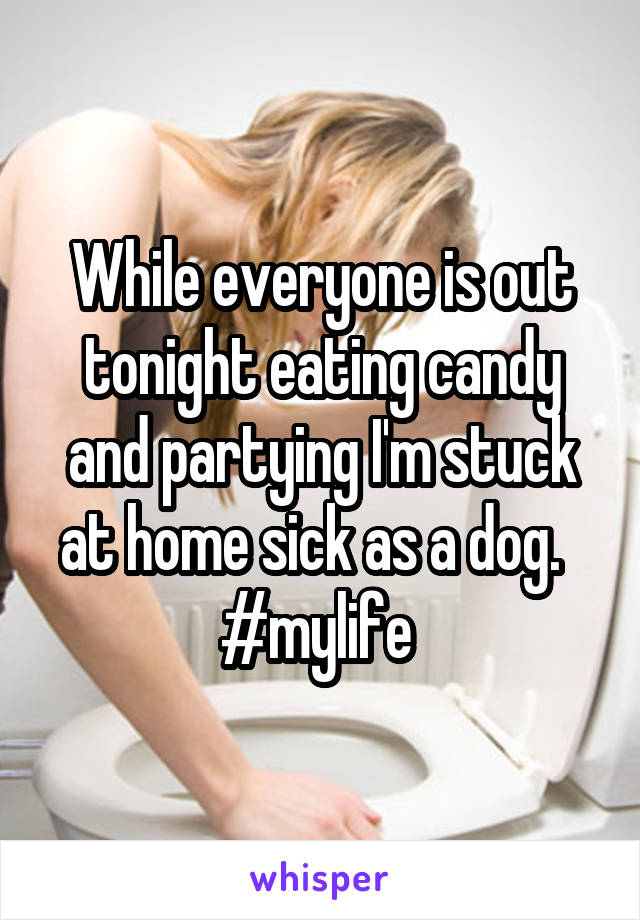 While everyone is out tonight eating candy and partying I'm stuck at home sick as a dog.  
#mylife 