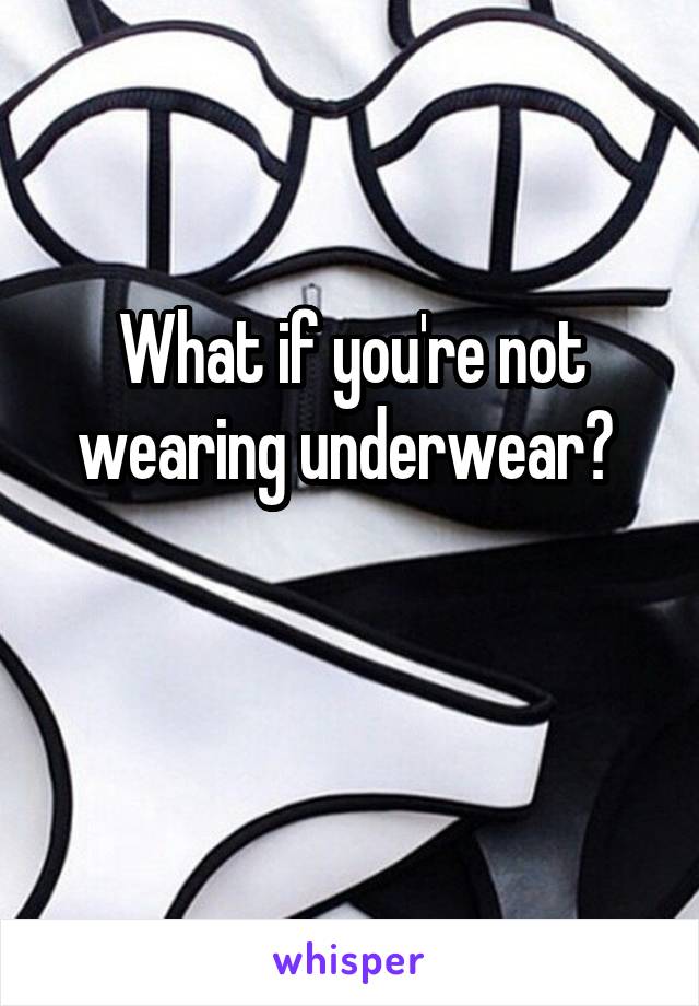 What if you're not wearing underwear? 

