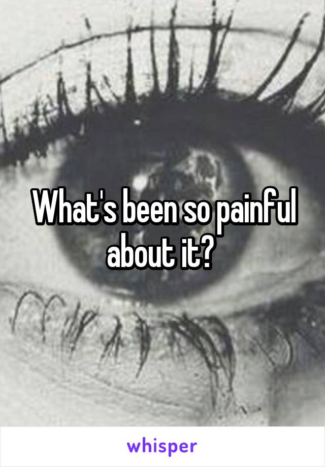 What's been so painful about it? 