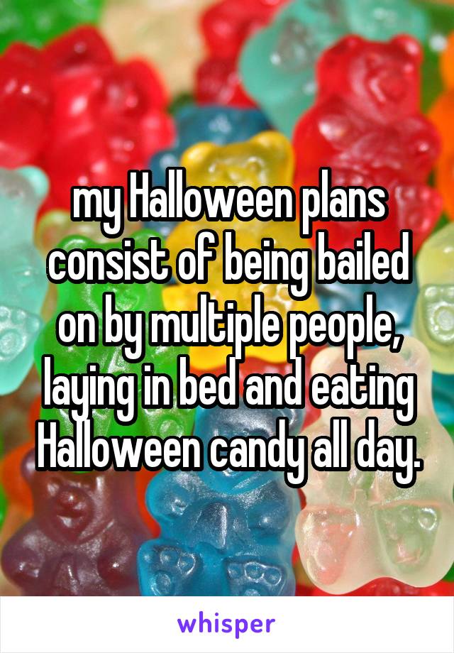 my Halloween plans consist of being bailed on by multiple people, laying in bed and eating Halloween candy all day.