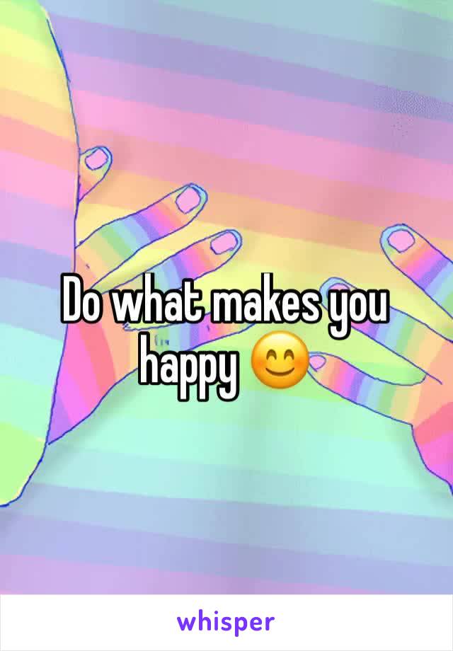 Do what makes you happy 😊 
