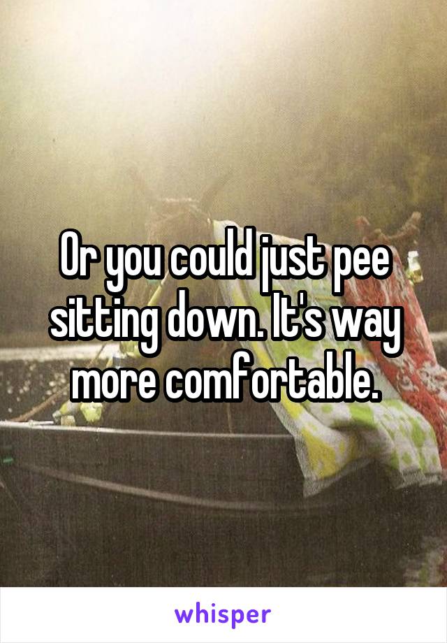 Or you could just pee sitting down. It's way more comfortable.