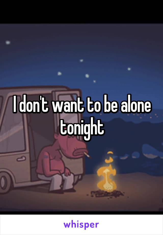 I don't want to be alone tonight