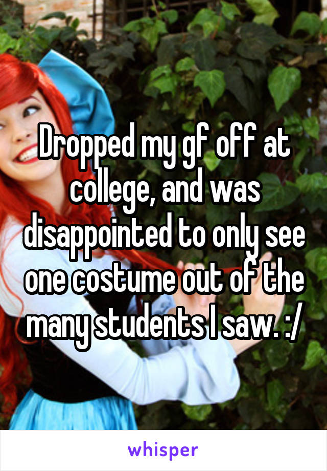 Dropped my gf off at college, and was disappointed to only see one costume out of the many students I saw. :/