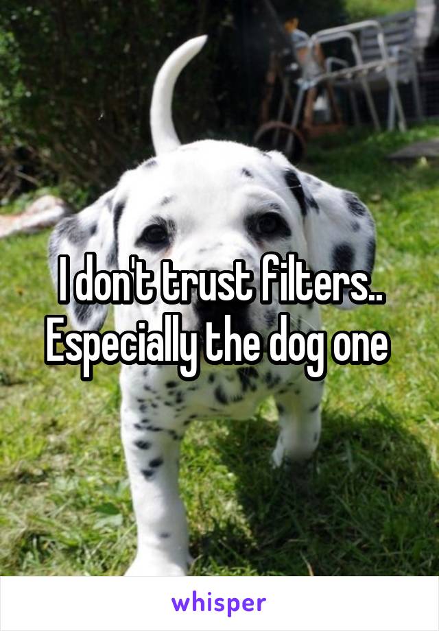 I don't trust filters.. Especially the dog one 