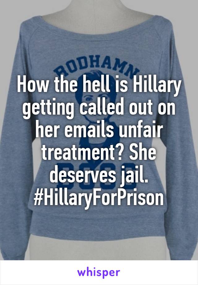 How the hell is Hillary getting called out on her emails unfair treatment? She deserves jail. #HillaryForPrison