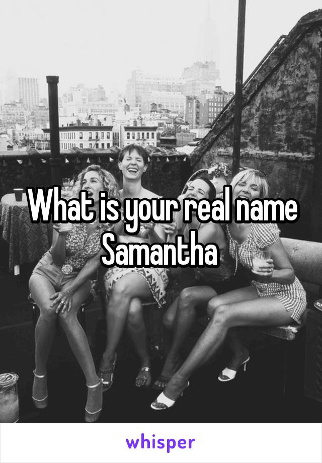 What is your real name Samantha 
