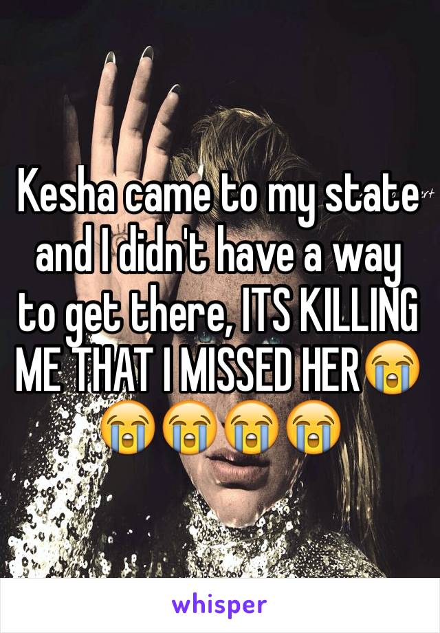 Kesha came to my state and I didn't have a way to get there, ITS KILLING ME THAT I MISSED HER😭😭😭😭😭