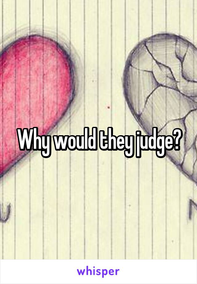 Why would they judge?