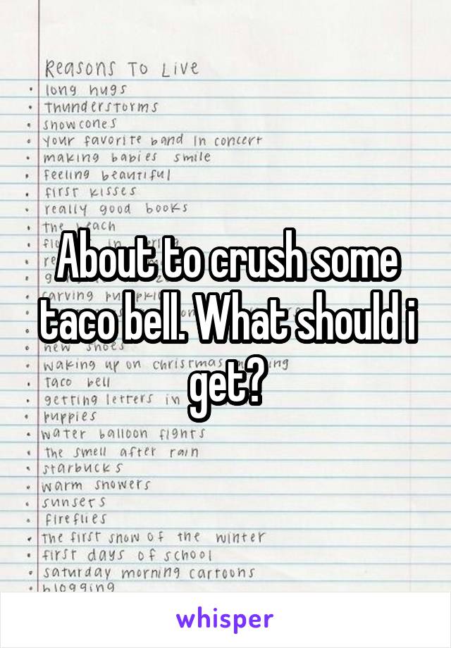 About to crush some taco bell. What should i get?