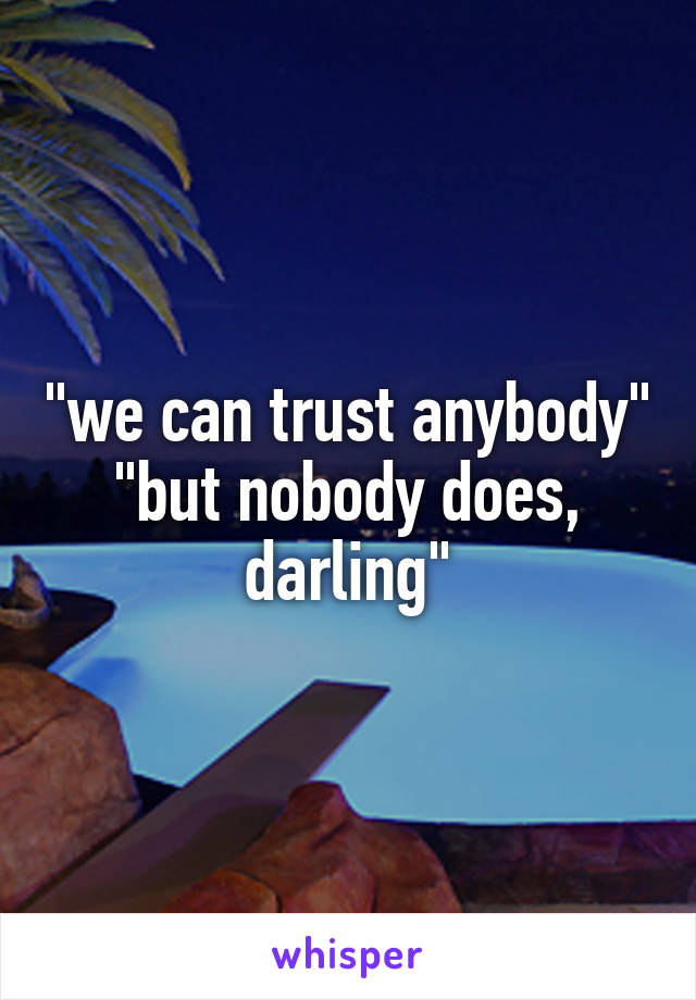"we can trust anybody" "but nobody does, darling"