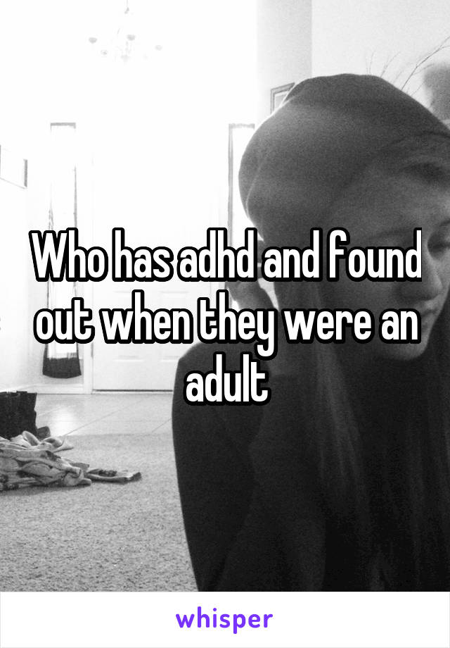 Who has adhd and found out when they were an adult