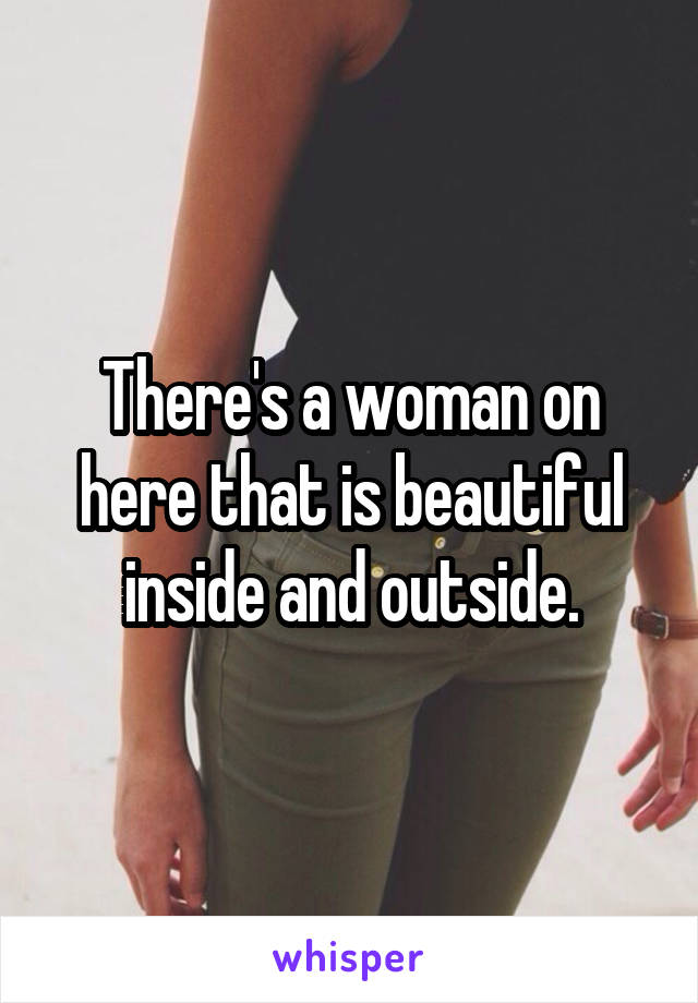 There's a woman on here that is beautiful inside and outside.