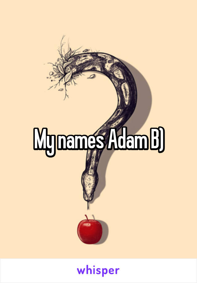 My names Adam B)