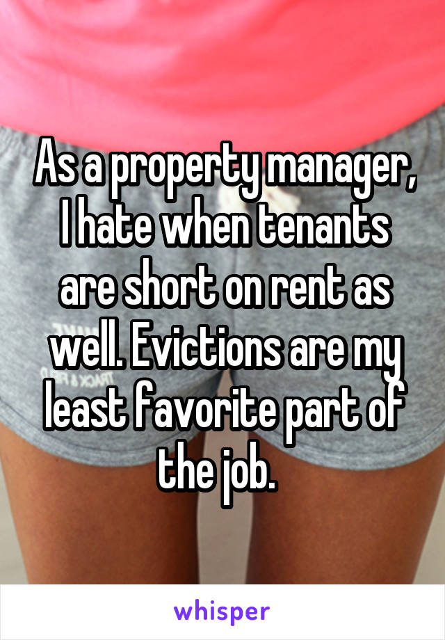 As a property manager, I hate when tenants are short on rent as well. Evictions are my least favorite part of the job.  