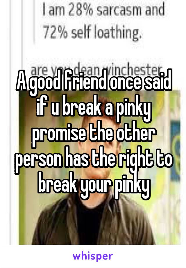 A good friend once said if u break a pinky promise the other person has the right to break your pinky