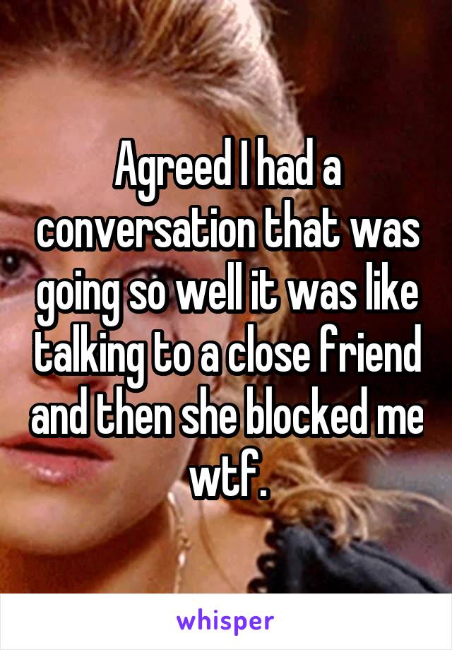 Agreed I had a conversation that was going so well it was like talking to a close friend and then she blocked me wtf.