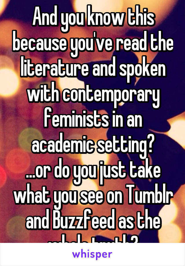 And you know this because you've read the literature and spoken with contemporary feminists in an academic setting?
...or do you just take what you see on Tumblr and Buzzfeed as the whole truth?