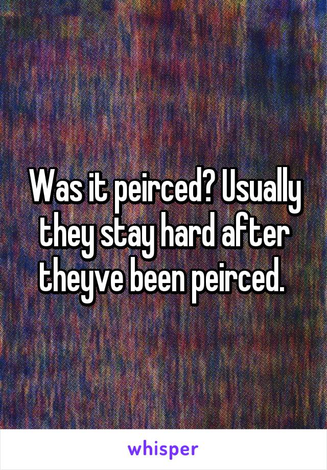 Was it peirced? Usually they stay hard after theyve been peirced. 