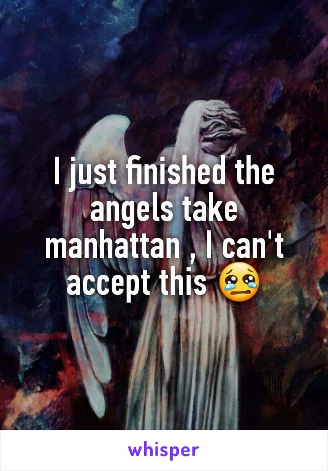 I just finished the angels take manhattan , I can't accept this 😢