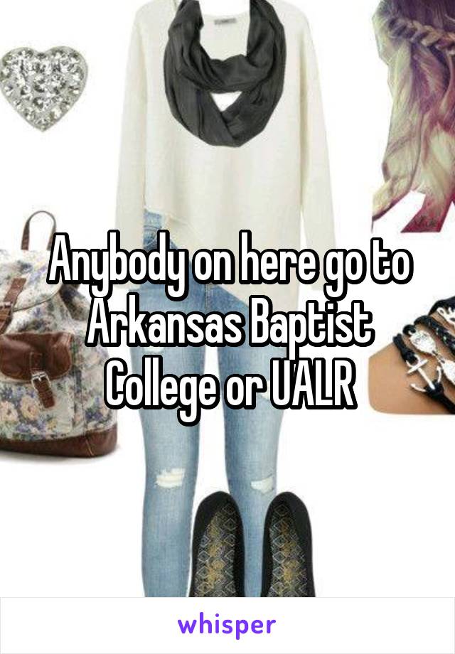 Anybody on here go to Arkansas Baptist College or UALR