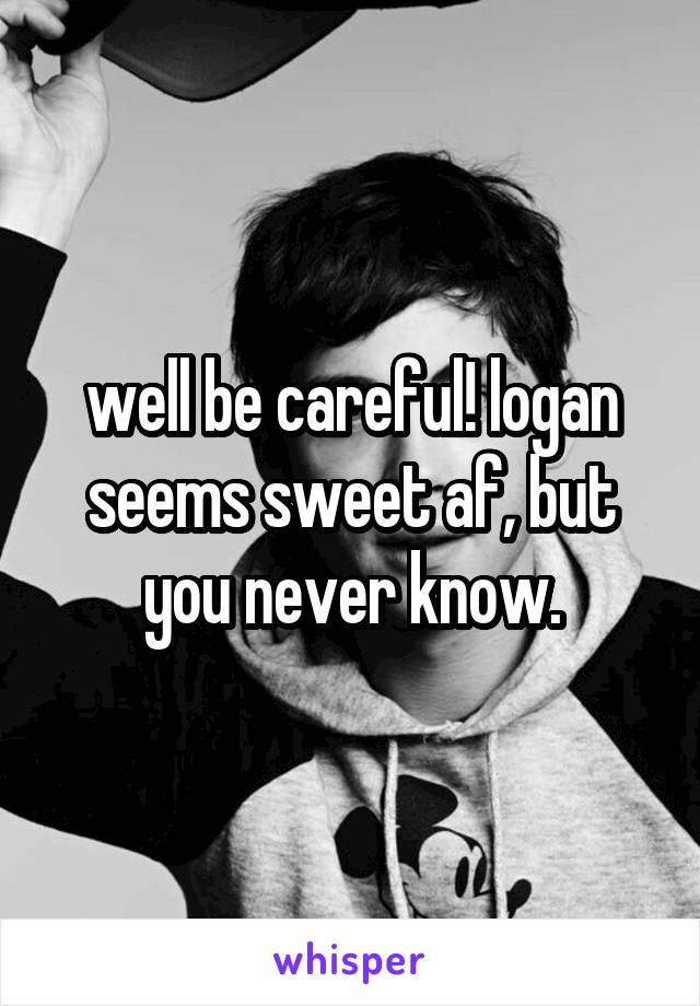 well be careful! logan seems sweet af, but you never know.