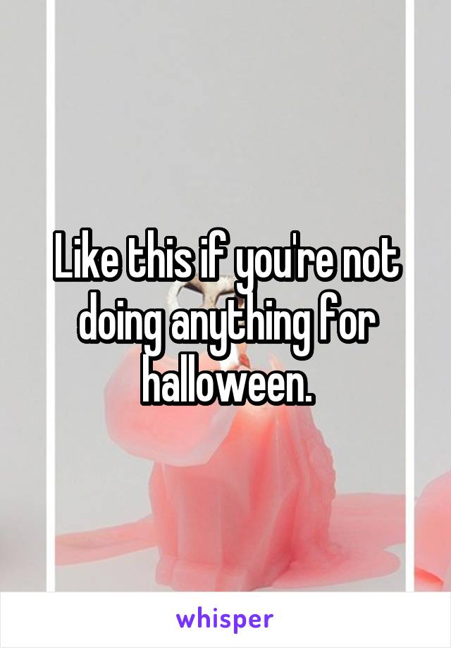 Like this if you're not doing anything for halloween.