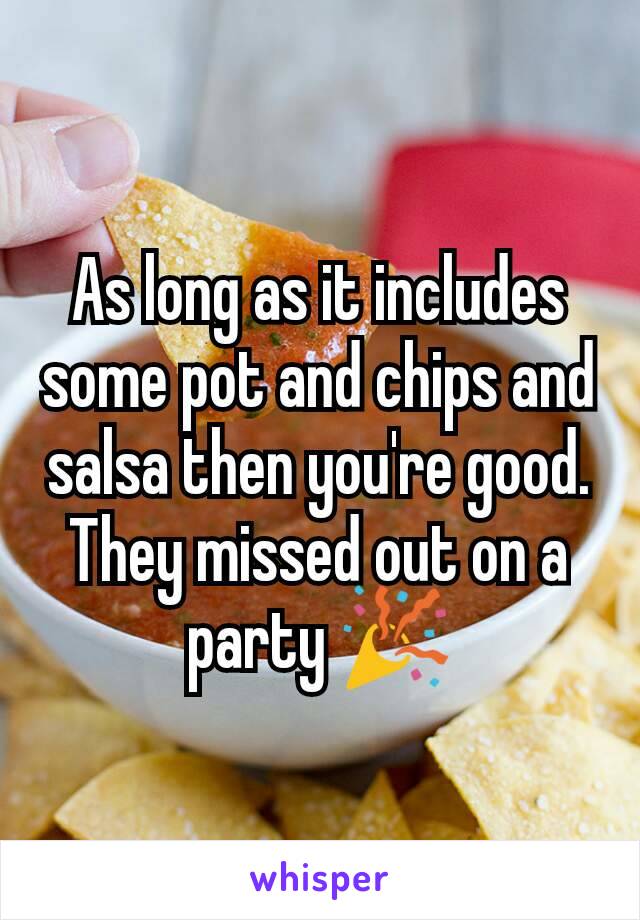 As long as it includes some pot and chips and salsa then you're good.
They missed out on a party 🎉