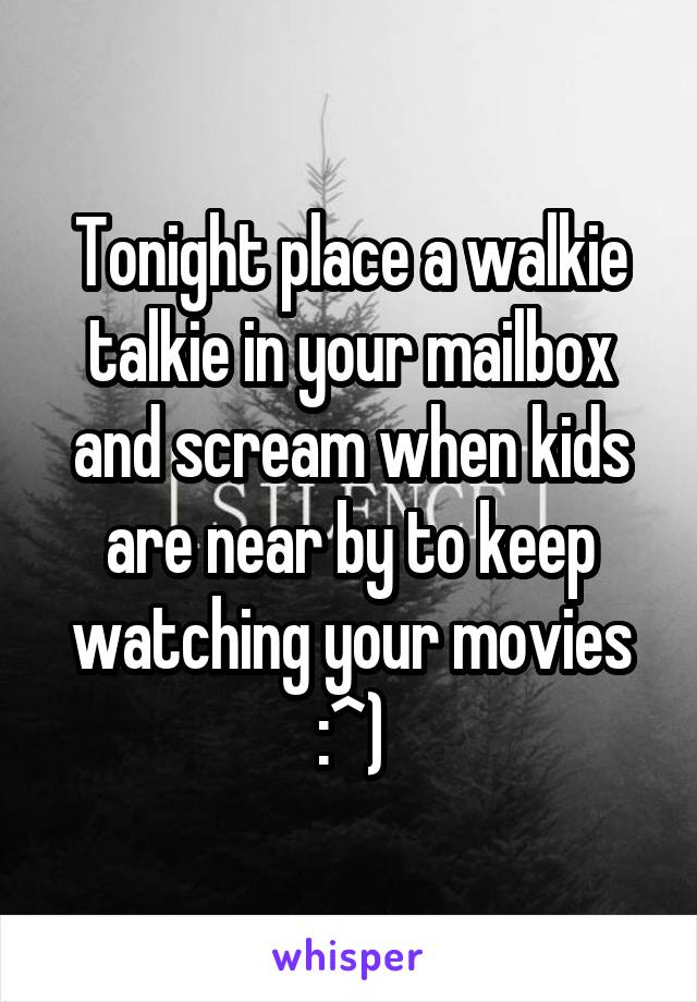Tonight place a walkie talkie in your mailbox and scream when kids are near by to keep watching your movies :^)