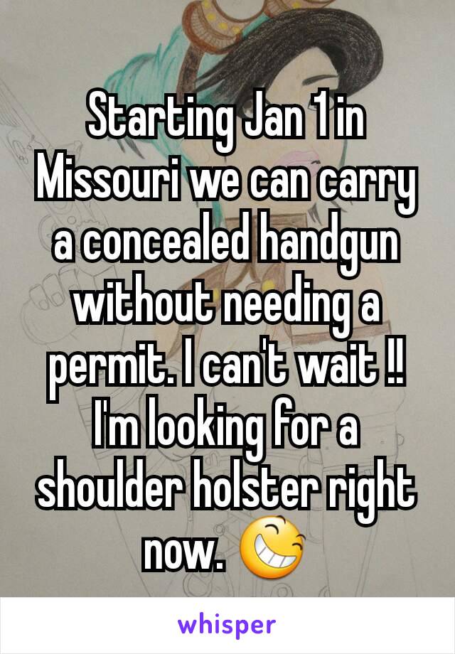 Starting Jan 1 in Missouri we can carry a concealed handgun without needing a permit. I can't wait !! I'm looking for a  shoulder holster right now. 😆