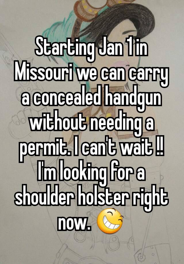 Starting Jan 1 in Missouri we can carry a concealed handgun without needing a permit. I can't wait !! I'm looking for a  shoulder holster right now. 😆