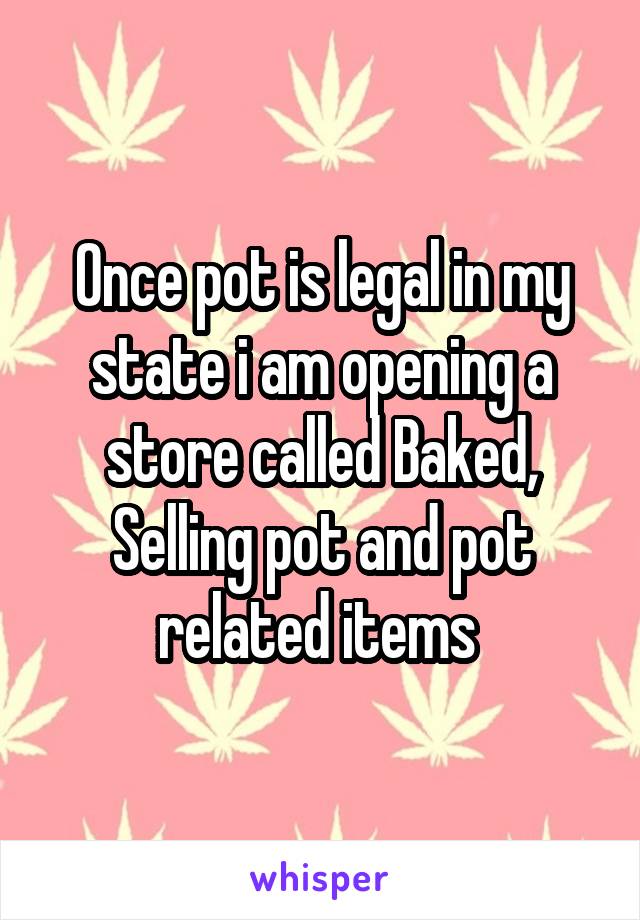 Once pot is legal in my state i am opening a store called Baked,
Selling pot and pot related items 