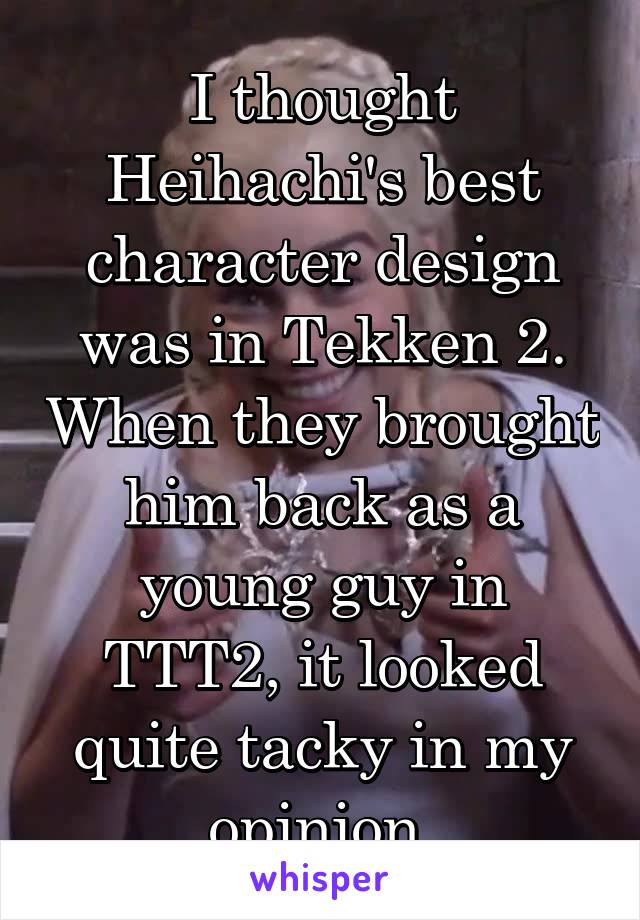I thought Heihachi's best character design was in Tekken 2. When they brought him back as a young guy in TTT2, it looked quite tacky in my opinion 