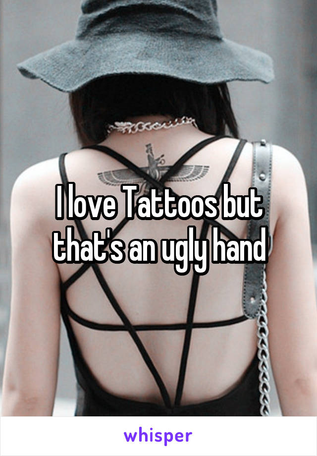 I love Tattoos but that's an ugly hand