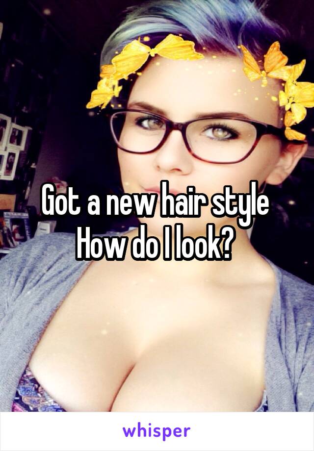 Got a new hair style 
How do I look? 