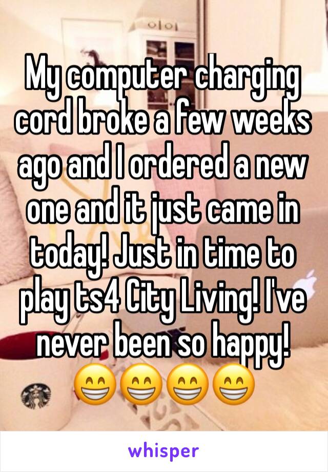 My computer charging cord broke a few weeks ago and I ordered a new one and it just came in today! Just in time to play ts4 City Living! I've never been so happy!
😁😁😁😁