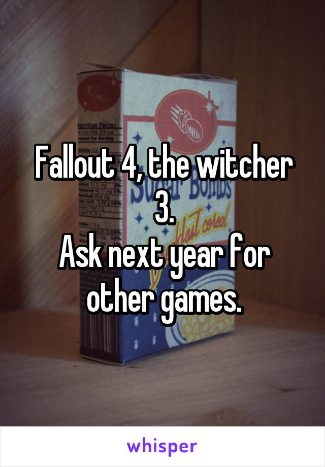 Fallout 4, the witcher 3.
Ask next year for other games.