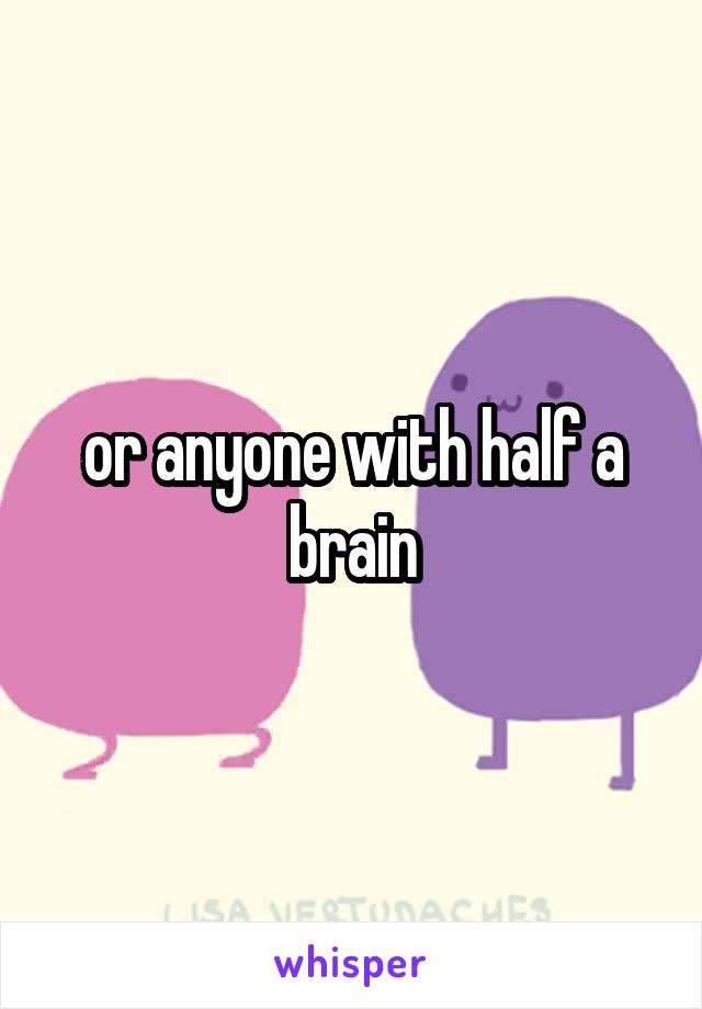 or anyone with half a brain