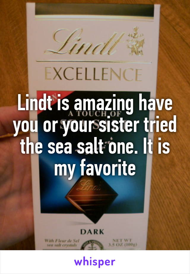 Lindt is amazing have you or your sister tried the sea salt one. It is my favorite