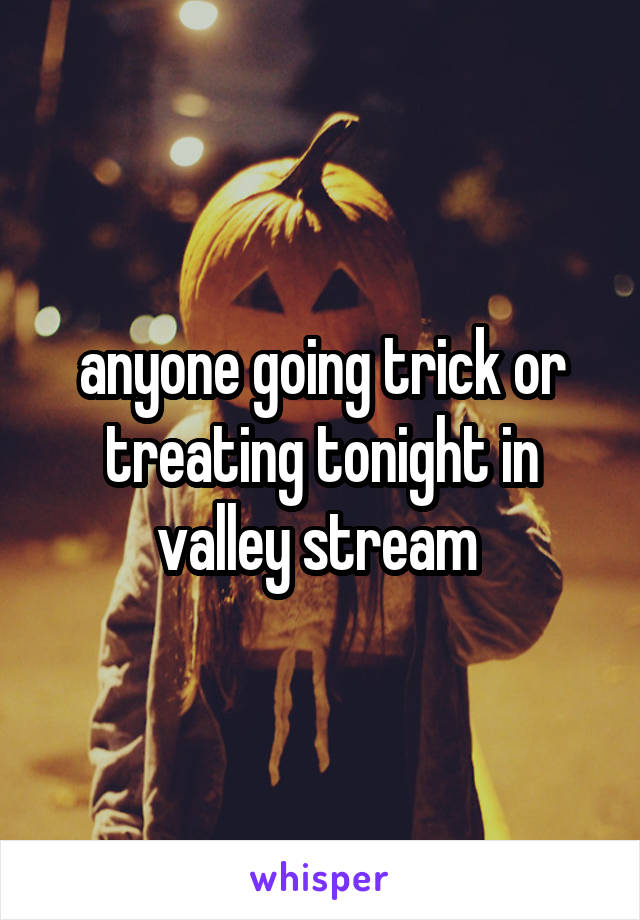 anyone going trick or treating tonight in valley stream 