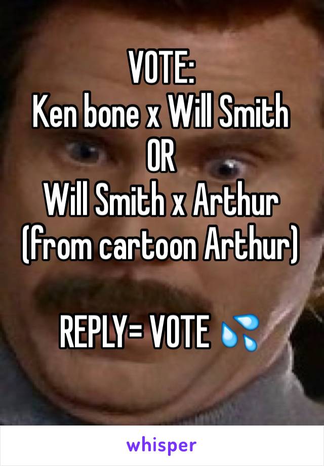 VOTE: 
Ken bone x Will Smith
OR 
Will Smith x Arthur 
(from cartoon Arthur)

REPLY= VOTE 💦