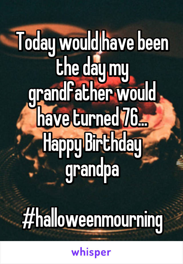 Today would have been the day my grandfather would have turned 76...
Happy Birthday grandpa

#halloweenmourning