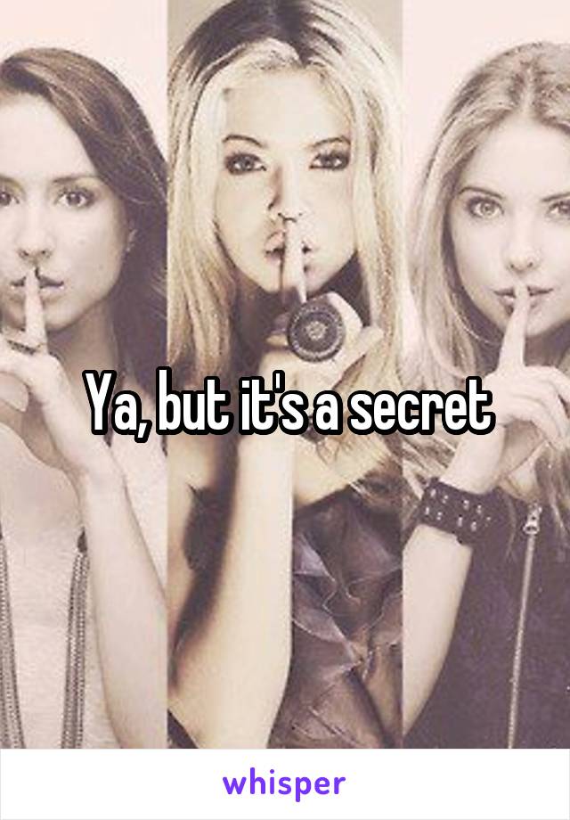 Ya, but it's a secret