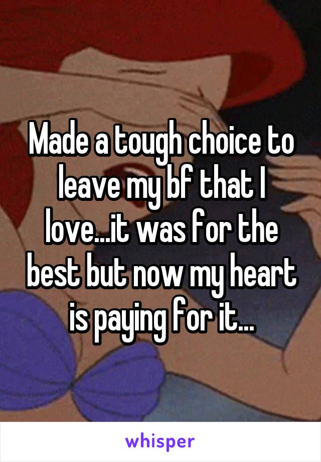 Made a tough choice to leave my bf that I love...it was for the best but now my heart is paying for it...