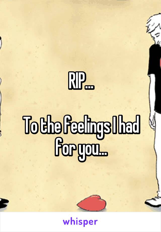 RIP...

To the feelings I had for you...