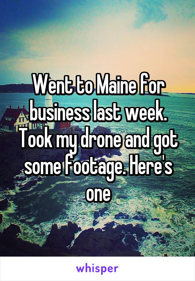 Went to Maine for business last week. Took my drone and got some footage. Here's one