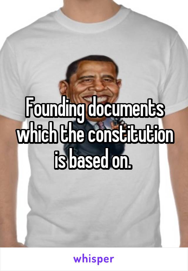 Founding documents which the constitution is based on. 